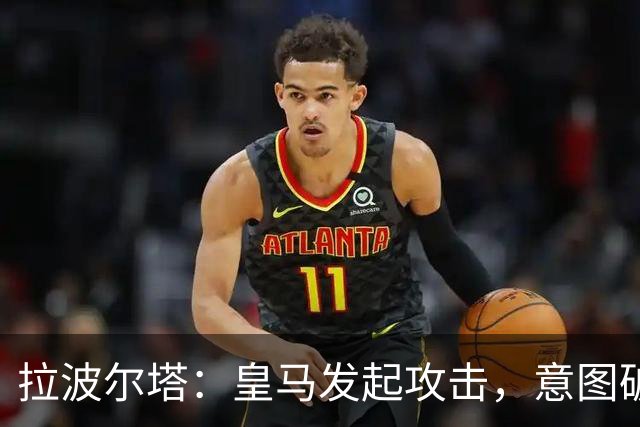 拉波尔塔：皇马发起攻击，意图破坏西甲联赛及其机构