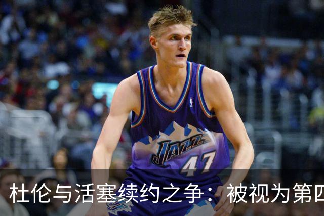 杜伦与活塞续约之争：被视为第四核心的背后